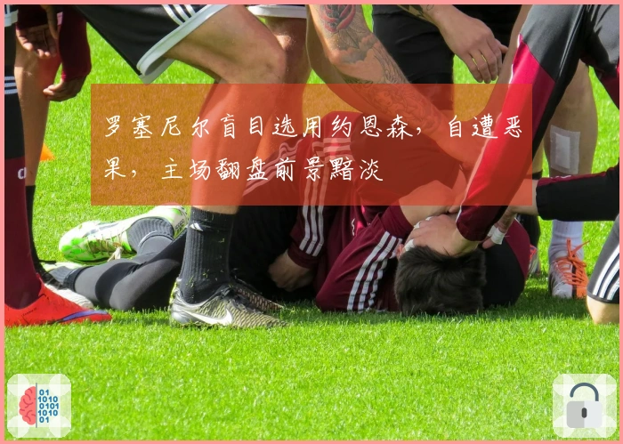 罗塞尼尔盲目选用约恩森，自遭恶果，主场翻盘前景黯淡