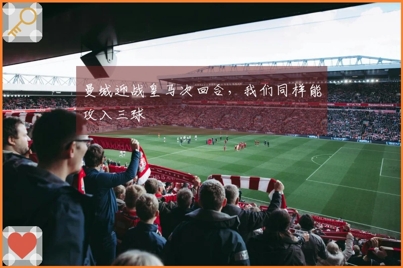 曼城迎战皇马次回合，我们同样能攻入三球