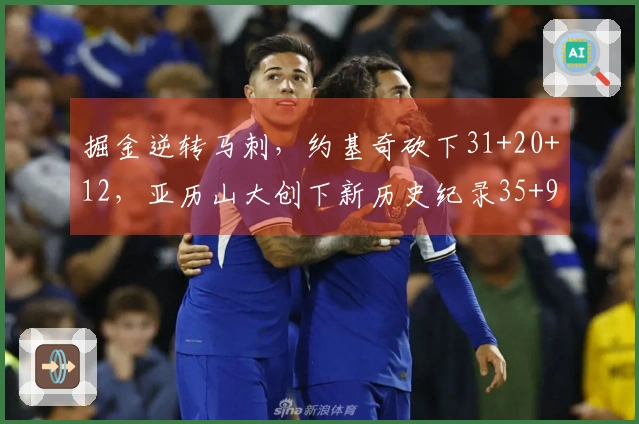 掘金逆转马刺，约基奇砍下31+20+12，亚历山大创下新历史纪录35+9！