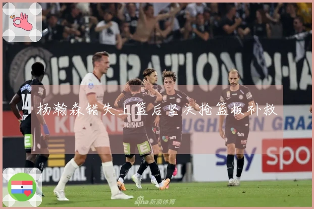 杨瀚森错失上篮后坚决抢篮板补救
