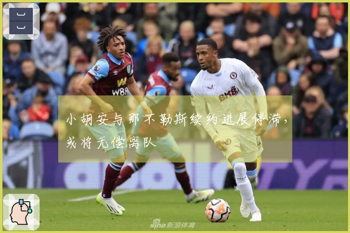 小胡安与那不勒斯续约进展停滞，或将无偿离队