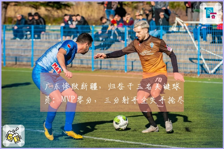 广东惨败新疆，归咎于三名关键球员：MVP零分，三分射手全失手抢尽风头