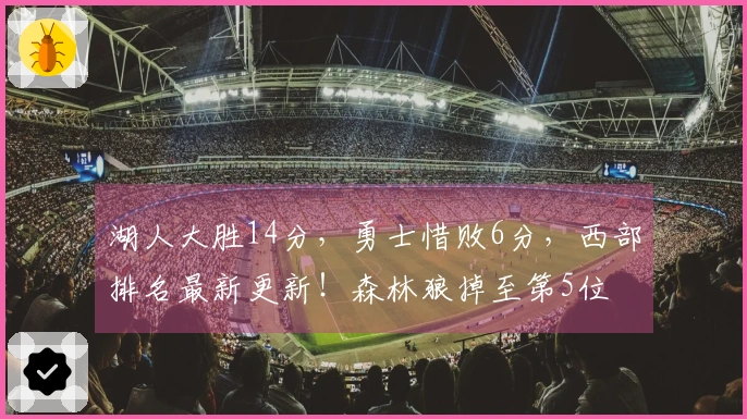 湖人大胜14分，勇士惜败6分，西部排名最新更新！森林狼掉至第5位