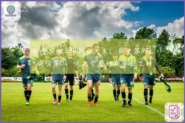 哈登突破29000分大关：历史第9位+现役第3，仅次于詹姆斯和杜兰特的传奇成就