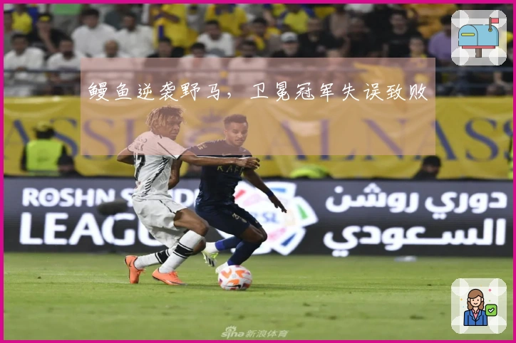 鳗鱼逆袭野马，卫冕冠军失误致败