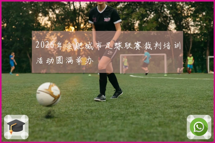 2026年合肥城市足球联赛裁判培训活动圆满举办