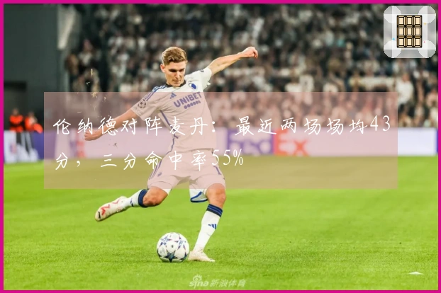 伦纳德对阵麦丹：最近两场场均43分，三分命中率55%