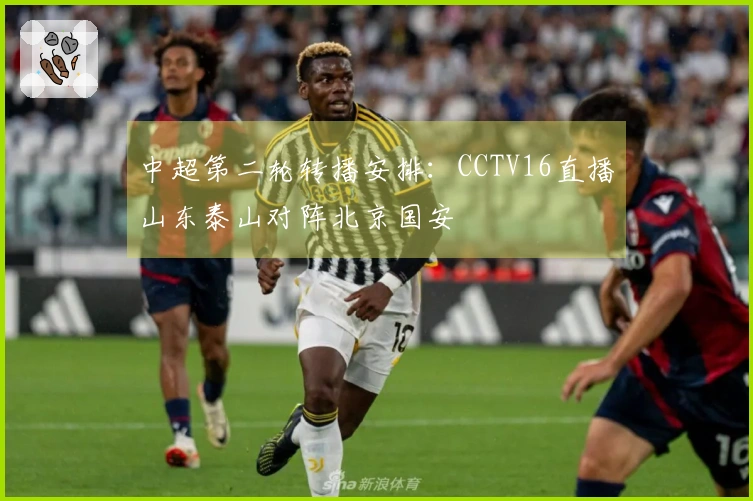 中超第二轮转播安排：CCTV16直播山东泰山对阵北京国安