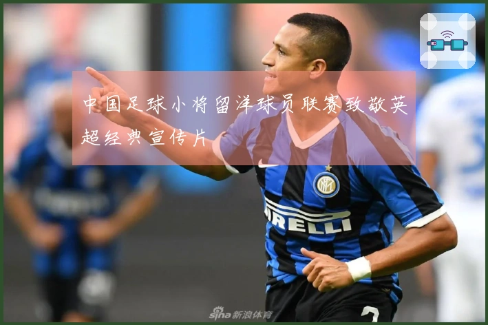 中国足球小将留洋球员联赛致敬英超经典宣传片